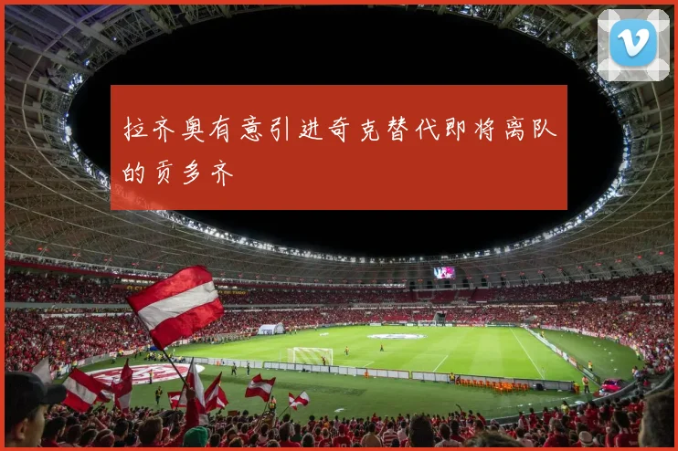拉齐奥有意引进奇克替代即将离队的贡多齐