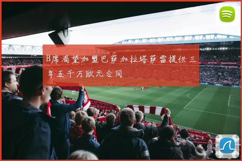 B席渴望加盟巴萨加拉塔萨雷提供三年五千万欧元合同