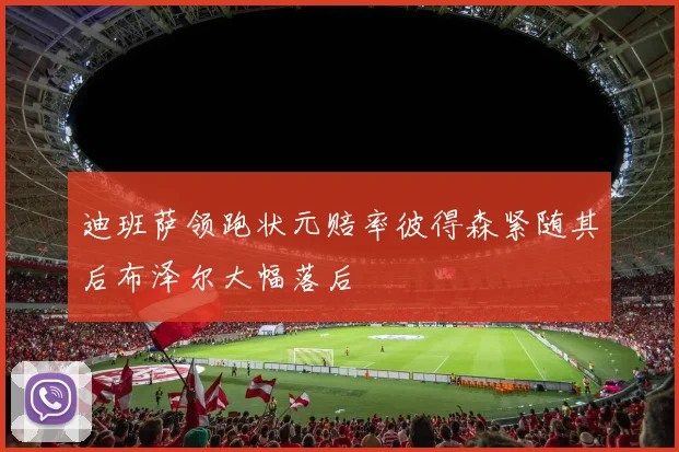 迪班萨领跑状元赔率彼得森紧随其后布泽尔大幅落后