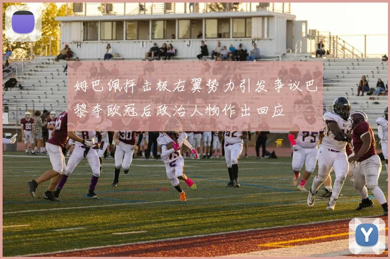 姆巴佩抨击极右翼势力引发争议巴黎夺欧冠后政治人物作出回应